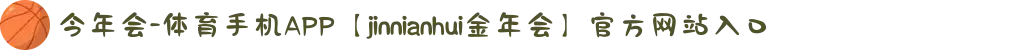 今年会-体育手机APP【jinnianhui金年会】官方网站入口